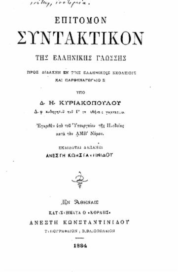 Επίτομον συντακτικόν της Ελληνικής Γλώσσης προς διδαχήν εν τοις Ελληνικοίς Σχολείοις και παρθεναγωγείοις /  Υπό Δ. Η. Κυριακοπούλου ___ Εγκριθέν υπό του Υπουργείου της Παιδείας κατά τον ΑΜΒ' Νόμον Εκδίδοται δαπάνη Ανέστη Κωνσταντινίδου.