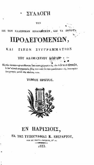 Συλλογή των εις την Ελληνικήν Βιβλιοθήκην, και τα Πάρεργα Προλεγομένων, καί τινων συγγραμματίων του Αδαμαντίου Κοραή : Εις την οποίαν προστίθενται όσα κατεχώρησεν εις τον Λόγιον Ερμήν, ο υπ' αυτού συγγραφείς βίος του και το πανομοιότυπον της επιταφίου επιγραφής μετά της εικόνος του.