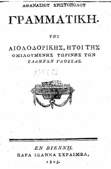 Γραμματική της Αιολοδορικής[sic], ήτοι της ομιλουμένης τωρινής των Ελλήνων γλόσσας[sic] /  Αθανασίου Χριστοπο[ύ]λου.