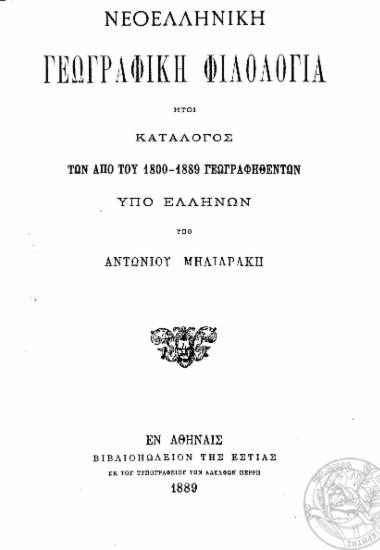 Νεοελληνική Γεωγραφική Φιλολογία : Ήτοι Κατάλογος των από του 1800-1889 γεωγραφηθέντων υπό Ελλήνων / υπό Αντωνίου Μηλιαράκη.