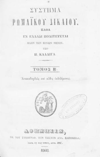 Σύστημα ρωμαϊκού δικαίου καθά εν Ελλάδι πολιτεύεται πλην των Ιονίων Νήσων /  υπό Π. Καλλιγά.