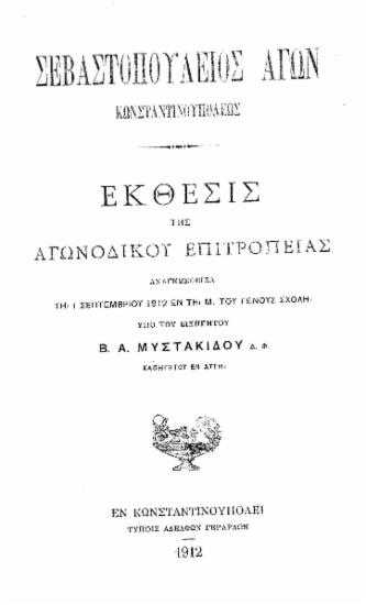 Σεβαστοπούλειος αγών Κωνσταντινουπόλεως : Έκθεσις της αγωνοδίκου Επιτροπείας αναγνωσθείσα τη 1 Σεπτεμβρίου 1912 εν τη Μ. του Γένους Σχολή / υπό του εισηγητού Β.Α. Μυστακίδου.