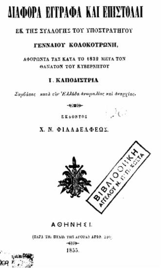 Διάφορα έγγραφα και επιστολαί εκ της συλλογής του υποστρατήγου Γενναίου Κολοκοτρώνη, αφορώντα τας κατά το 1832 μετά τον θάνατον του Κυβερνήτου Ι. Καποδίστρια συμβάσας κατά την Ελλάδα ανωμαλίας και αναρχίας. /  Εκδόντος Χ. Ν. Φιλαδελφέως.