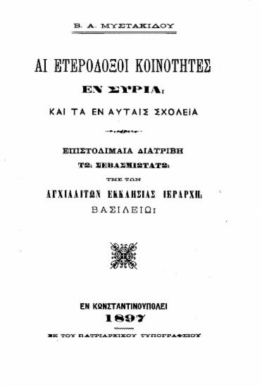 Αι ετερόδοξοι κοινότητες εν Συρία και τα εν αυταίς σχολεία :  Επιστολιμαία διατριβή τω σεβασμιωτάτω της των Αγχιαλιτών εκκλησίας ιεράρχη Βασιλείω /  Β. Α. Μυστακίδου.