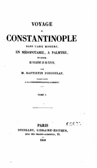 Voyage a Constantinople :  dans l'Asie Mineure, en Mesopotamie, a Palmyre, en Syrie, en Palestine et en Egypte /  par m. Baptistin Poujoulat. Faisant suite a la Correspondance d'Orient.