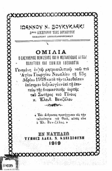 Ο Ελευθέριος Βενιζέλος και η μεγαλειώδης αυτού πολιτική και εθνική ιδεολογία :  Ομιλία γενομένη εν τω μητροπολιτικώ ναώ του Αγίου Γεωργίου Ναυπλίου τη 15η Δβρίου 1918 κατά την τελεσθείσαν επίσημον δοξολογίαν επί τη επετείω της ονομαστικής εορτής του Σωτήρος του Γένους κ. Ελ. Βενιζέλου /  Ιωάννου Ν. Βουκυκλάκι.