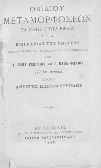 Οβιδίου μεταμορφώσεων τα οκτώ πρώτα βιβλία :  μετά βιογραφίας του πoιητού /  Μεταφρασθέντα και δι' αναλύσεων διασαφηνισθέντα υπό Α. Παπά Γεωργίου και Γ. Παπά Φωτίου, εκδότης Ανέστης Κωνσταντινίδης.