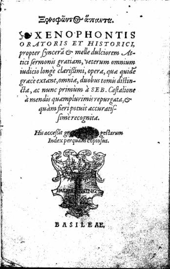 Ξενοφώντος άπαντα. :  Xenophontis oratoris et historici, propter syncera et melle dulciorem Attici sermonis gratiam, veterum omnium iudicio longe clarissimi, opera, quae quide graece extant, omnia, duobus tomis distincta, /  ac nunc primum a SEB. Castalione a mendis quamplurimis repurgata, et quam fieri potuit accuratissime recognita. His accessit graecus rerum gestarum Index perquam copiosus.