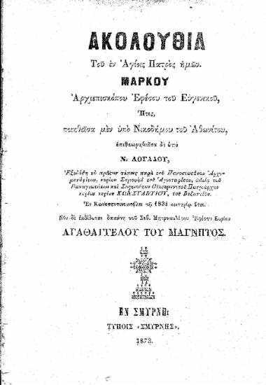 Ακολουθία του εν Αγίοις Πατρός ημών Μάρκου Αρχιεπισκόπου Εφέσου του Ευγενικού / Ήτις, ποιηθείσα μεν υπό Νικοδήμου του Αθωνίτου, επιθεωρηθείσα δε υπό Ν. Λογάδου, Εξεδόθη το πρώτον τύποις παρά του Πανοσιωτάτου Αρχιμανδρίτου, κυρίου Σαμουήλ του Αγιοταφίτου, αδεία του Παναγιωτάτου και Σοφωτάτου Οικουμενικού Πατριάρχου κυρίου κυρίου Κωνσταντίου, του Βυζαντίου. Εν Κωνσταντινουπόλει τω 1834 σωτηρίω έτει. Νυν δε εκδίδοται δαπάνη του Σεβ. Μητροπολίτου Εφέσου Κυρίου Αγαθαγγέλου του Μάγνητος.