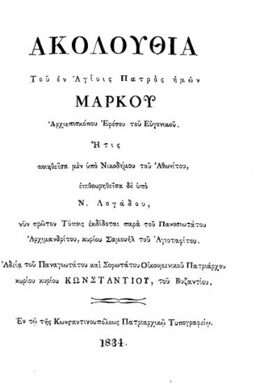 Ακολουθία του εν αγίοις Πατρός ημών Μάρκου αρχιεπισκόπου Εφέσου του Ευγενικού /  Ήτις ποιηθείσα μεν υπό Νικοδήμου του Αθωνίτου, επιθεωρηθείσα δε υπό Ν. Λογάδου, νυν πρώτον τύποις εκδίδοται παρά του πανοσιωτάτου αρχιμανδρίτου κυρίου Σαμουήλ του Αγιοταφίτου ___.