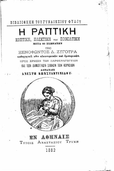 Η ραπτική :  Κοπτική, πλεκτική και ποικιλτική μετά 40 σχημάτων /  Υπό Ξενοφώντος Δ. Ζύγουρα καθηγητού των οικονομικών και εμπορικών. Προς χρήσιν των Παρθεναγωγείων και των Δημοτικών Σχολών των κορασίων Δαπάναις Ανέστη Κωνσταντινίδου.