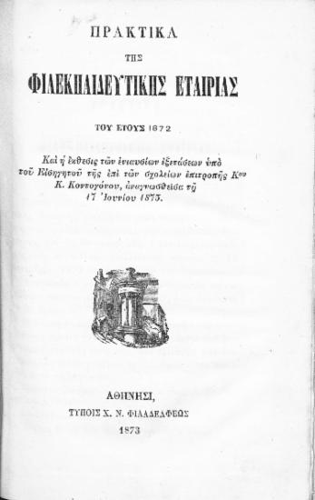 Πρακτικά της Φιλεκπαιδευτικής Εταιρίας του έτους 1872 :  Και η έκθεσις των ενιαυσίων εξετάσεων υπό του Εισηγητού της επί των σχολείων επιτροπής Κου Κ.Κοντογόνου, αναγνωσθείσα τη 17 Ιουνίου 1873.