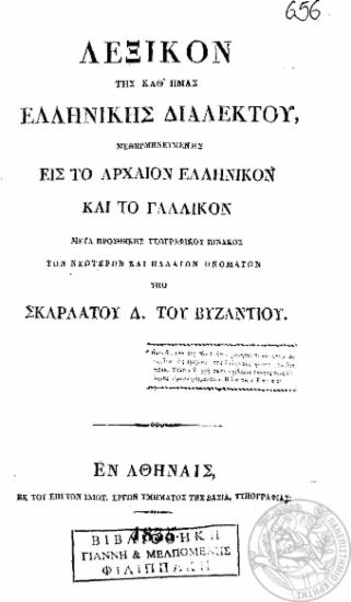 Λεξικόν της καθ' ημάς ελληνικής διαλέκτου, μεθηρμηνευμένης εις το αρχαίον ελληνικόν και το γαλλικόν :  Mετά προσθήκης γεωγραφικού πίνακος των νεωτέρων και παλαιών ονομάτων /  υπό Σκαρλάτου Δ. του Βυζαντίου.