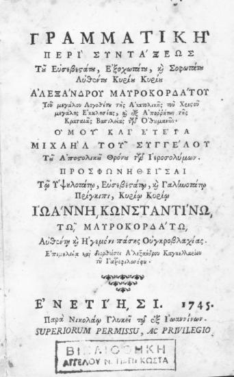 Γραμματική περί συντάξεως / Του Ευσεβεστάτου, Εξοχωτάτου, και Σοφωτάτου Αυθέντου Κυρίου Κυρίου Αλεξάνδρου Μαυροκορδάτου ... Ομού και ετέρα Μιχαήλ του Συγγέλου ... Επιμελεία και διορθώσει Αλεξάνδρου Καγκελλαρίου του Ιατροφιλοσόφου.