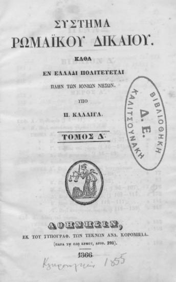 Σύστημα ρωμαϊκού δικαίου καθά εν Ελλάδι πολιτεύεται πλην των Ιονίων Νήσων /  υπό Π. Καλλιγά.