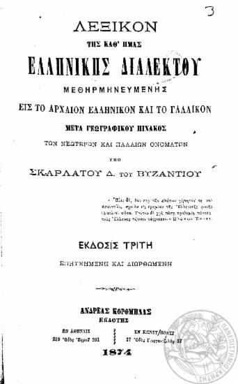 Λεξικόν της καθ΄ ημάς ελληνικής διαλέκτου μεθηρμηνευμένης εις το αρχαίον ελληνικόν και το γαλλικόν. : Μετά γεωγραφικού πίνακος των νεωτέρων και παλαιών ονομάτων / υπό Σκαρλάτου Δ. του Βυζαντίου.