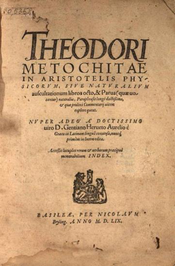 Theodori Metochitae in Aristotelis Physicorum, siue Naturalium auscultationum libros octo... D. Gentiano Herueto Aurelio è Graeca in Latinam... conversa...