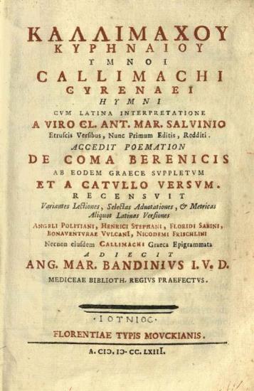 Καλλιμάχου Κυρηναίου Ὕμνοι... interpretatione... Cl. Ant. Mar. Salvinio... De Coma Berenicis ab eodem... et a Catullo... Recensuit... Angeli Politiani, Henrici Stephani, Floridi Sabini, Bonaventurae Vulcani, Nicodemi Frischlini... Callimachi... Epigrammata Adiecit Ang., Mar. Bandinius...