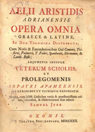 Aelii Aristidis Adrianensis Opera omnia : graece & latine, in duo volumina distribute ; Cum notis & emendationibus Gul. Canteri, Tristani, Palmerii T. Fabri, Spanhemii, Normanni, & Lamb. Bossi ; adjunctis insuper veterum scholiis ; et prolegomenis Sopatri Apameensis --- recensuit, & observationes suas adjecit Samuel Jeeb