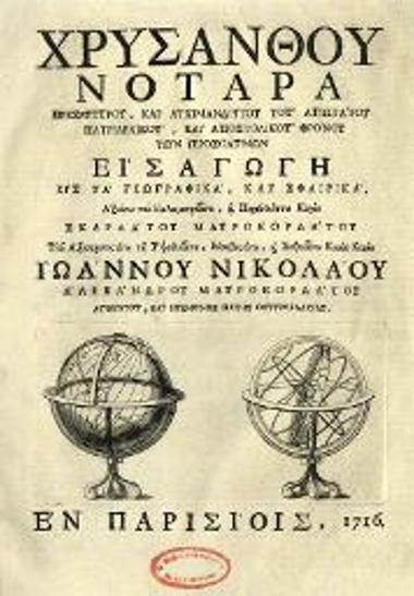 Χρύσανθος Νοταρᾶς. Χρυσάνθου Νοταρᾶ... Εἰσαγωγὴ εἰς τὰ Γεωγραφικά, καὶ Σφαιρικὰ..., Παρίσι [= Βενετία, Α. Βόρτολις], 1716.