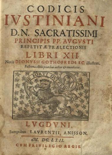 Ἰουστινιανός, Codicis Iustiniani D.N. Sacratissimi principis P.P. Augusti repetitae praelectionis Libri XII. Notis Dionysii Gothofredi --- , Lugduni [= Lyon], Sumptibus Laurentii Anisson,1662.