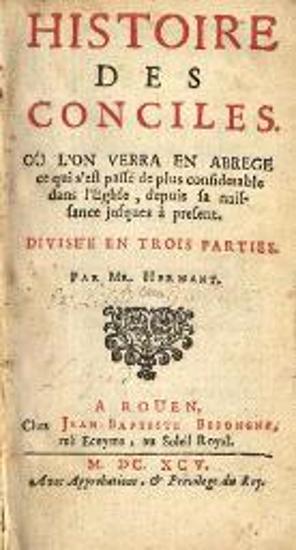 Jean Hermant. Histoire des Conciles. Ou l’on verra en abregé ce qui s’est passé de plus considerable dans l’Eglise depuis sa naissance jusque à present, Ρουέν, Jean-Baptiste Besongne, 1695.