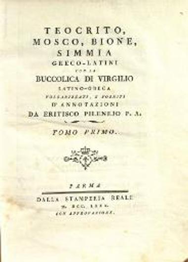 Θεόκριτος - Μόσχος - Βίων - Βιργίλιος. Simmia Greco-latini con la Buccolica di Virgili Latino-Graeca volgarizzati... da Eritisco Pilenejo..., τ. Α´, Πάρμα, Dalla Stamperia Reale, 1780.