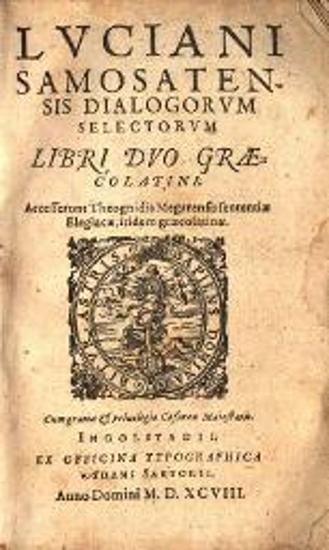 Λουκιανός. Luciani Samosatensis Dialogorum Selectorum Libri duo graecolatini... Theognidis Megarensis sententiae Elegiacae..., Ingolstadt, Adam Sartori, 1598.