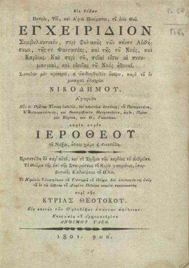 Νικόδημος Ἁγιορείτης. Eἰς δόξαν Πατρός, Υἱοῦ καὶ Ἁγίου Πνεύματος, τοῦ ἑνὸς Θεοῦ. Ἐγχειρίδιον Συμβουλευτικόν, περὶ φυλακῆς τῶν πέντε Αἰσθήσεων, τῆς τε Φαντασίας, καὶ τῆς τοῦ Νοός, καὶ Καρδίας. Καὶ περὶ τοῦ, ποῖαί εἰσιν αἱ πνευματικαί, καὶ οἰκεῖαι τοῦ Νοὸς ἡδοναί. Συντεθὲν μὲν πρότερον, καὶ ἐπιδιορθωθὲν ὕστερον..., παρὰ Νικοδήμου... [Βιέννη Φ.Α. Σχραίμβλ], 1801.