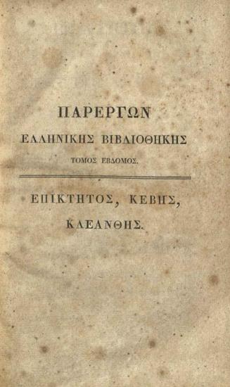 Ἐπίκτητος - Κέβης - Κλέανθης. Ἐπικτήτου Ἐγχειρίδιον, Κέβητος Πίναξ, Κλεάνθους Ὕμνος, ἐκδόντος καὶ διορθώσαντος Α. Κ.[οραῆ], καὶ γαλλιστὶ μεθερμηνεύσαντος τὰ δύο πρῶτα, καὶ τὸ τρίτον, ἑτέρου... [Παρέργων Ἑλληνικῆς Βιβλιοθήκης Τόμος Ἕβδομος], Παρίσι, Τυπογραφία Ι.Μ. Ἐβεράρτου, 1826.