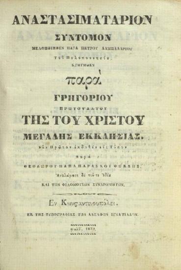 Ἀναστασιματάριον Ἀργὸν περιέχον τὰ Ἀναστάσιμα τοῦ Ἑσπερινοῦ, Ὄρθρου, καὶ Λειτουργίας, μετὰ τῶν Ἀναστασίμων Κανόνων, Ἀργῶν Καταβασιῶν, Τιμιωτέρων, Κατανυκτικῶν, Μαρτυρικῶν, καὶ Νεκρωσίμων, μετὰ τῶν ἕνδεκα Ἐωθινῶν ἐν τῷ τέλει..., μελοποιηθὲν παρὰ Πέτρου Λαμπαδαρίου τοῦ Πελοποννησίου... ἐπιδιορθωθὲν μετὰ προσθήκης, παρὰ Κωνσταντίνου Πρωτοψάλτου..., Κωνσταντινούπολη, Τυπογραφία τῶν ἀδελφῶν Ἰγνατιάδων, 1839.