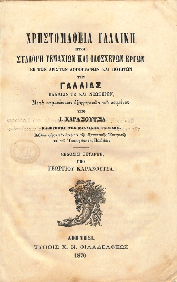 Χρηστομάθεια Γαλλική: ήτοι, Συλλογή τεμαχίων και ολοσχερών έργων εκ των αρίστων λογογράφων και ποιητών της Γαλλίας παλαιών τε και νεωτέρων, μετά σημειώσεων εξηγητικών του κειμένου